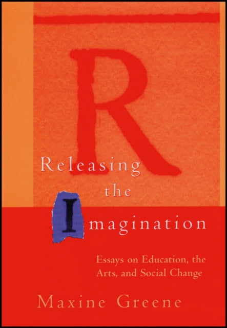 Releasing the Imagination: Essays on Education, the Arts and Social Change