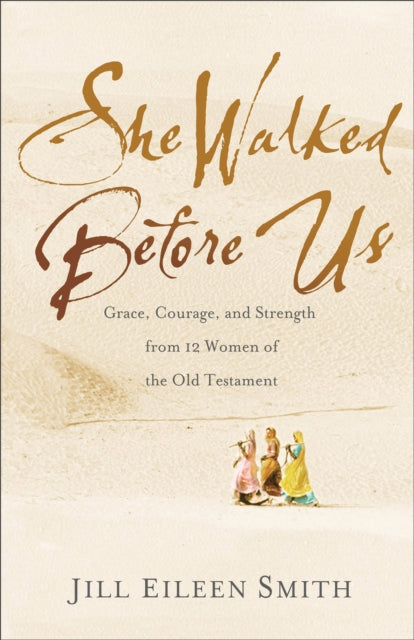 She Walked Before Us – Grace, Courage, and Strength from 12 Women of the Old Testament