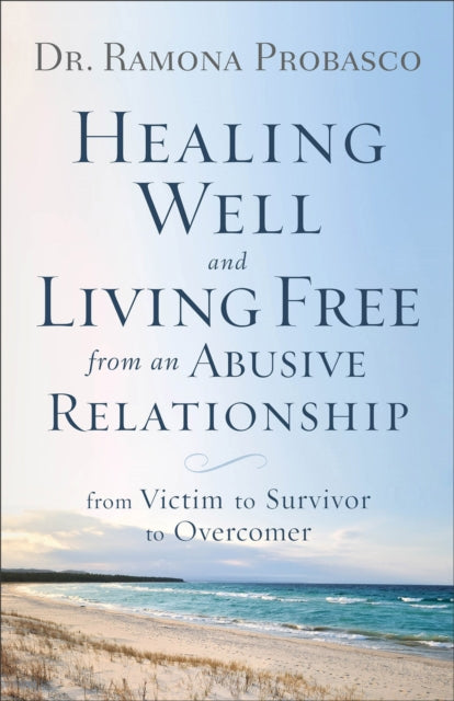 Healing Well and Living Free from an Abusive Rel – From Victim to Survivor to Overcomer