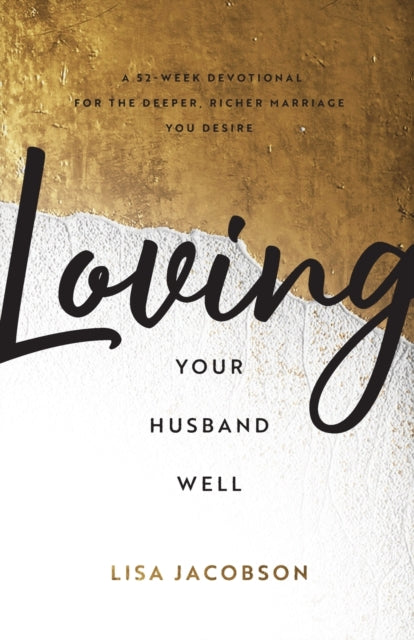 Loving Your Husband Well – A 52–Week Devotional for the Deeper, Richer Marriage You Desire