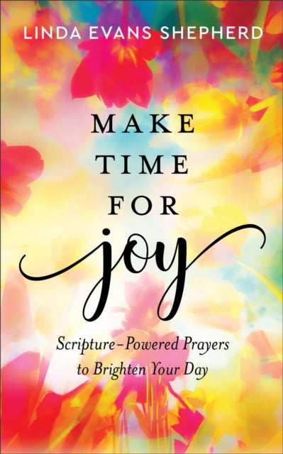 Make Time for Joy – Scripture–Powered Prayers to Brighten Your Day