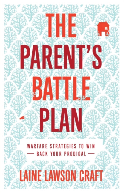 Parent`s Battle Plan – Warfare Strategies to Win Back Your Prodigal