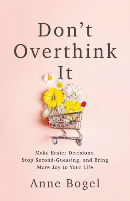 Don't Overthink It - Make Easier Decisions, Stop Second-Guessing, and Bring More Joy to Your Life
