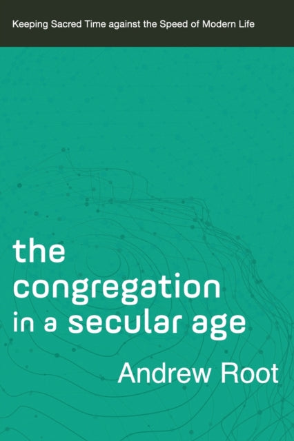 Congregation in a Secular Age - Keeping Sacred Time against the Speed of Modern Life