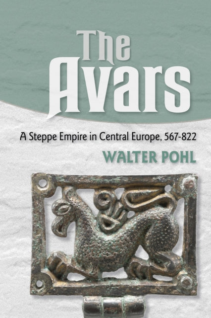 The Avars - A Steppe Empire in Central Europe, 567-822