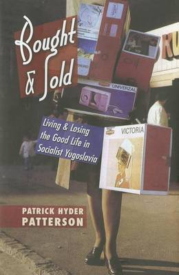 Bought and Sold: Living and Losing the Good Life in Socialist Yugoslavia