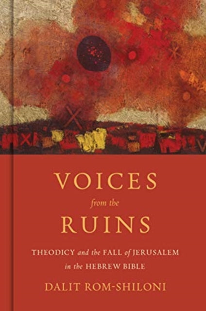 Voices from the Ruins - Theodicy and the Fall of Jerusalem in the Hebrew Bible