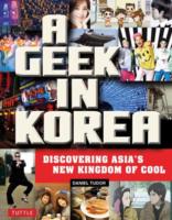 A Geek in Korea: Discovering Asia's New Kingdom of Cool