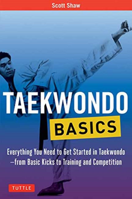 Taekwondo Basics: Everything You Need to Get Started in Taekwondo - from Basic Kicks to Training and Competition