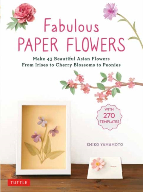 Fabulous Paper Flowers - Make 43 Beautiful Asian Flowers - From Irises to Cherry Blossoms to Peonies (with 270 Tracing Templates)