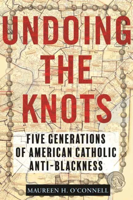 Undoing the Knots - Five Generations of American Catholic Anti-Blackness