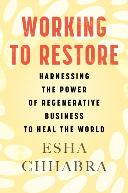 Working to Restore - Harnessing the Power of Regenerative Business to Heal the World