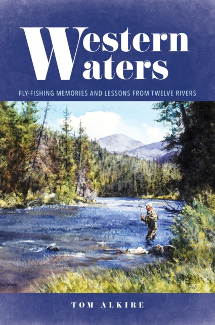 Western Waters - Fly-Fishing Memories and Lessons from Twelve Rivers