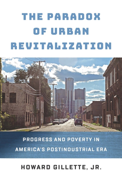 The Paradox of Urban Revitalization - Progress and Poverty in America's Postindustrial Era