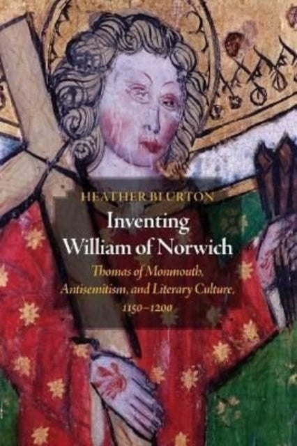 Inventing William of Norwich - Thomas of Monmouth, Antisemitism, and Literary Culture, 1150-1200