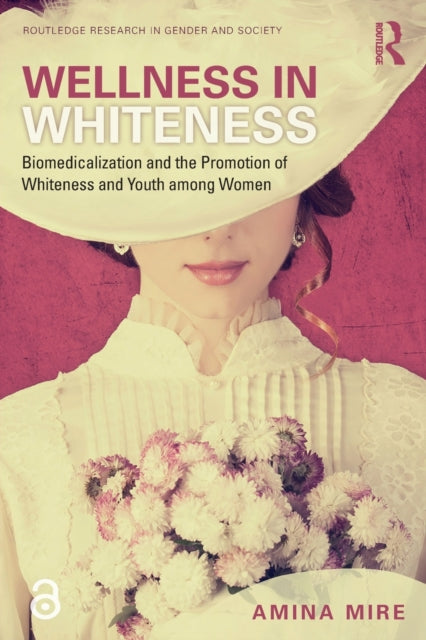 Wellness in Whiteness (Open Access) - Biomedicalization and the Promotion of Whiteness and Youth among Women