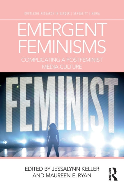 Emergent Feminisms - Complicating a Postfeminist Media Culture