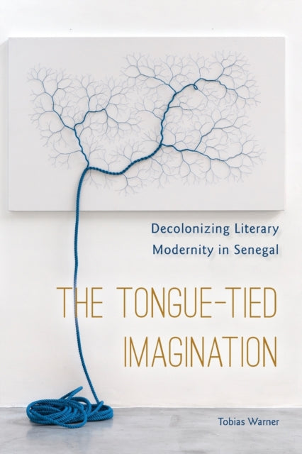 The Tongue-Tied Imagination - Decolonizing Literary Modernity in Senegal