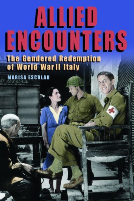 Allied Encounters - The Gendered Redemption of World War II Italy