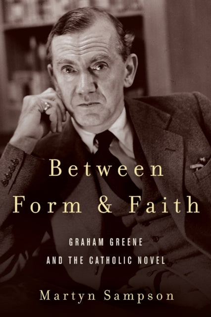 Between Form and Faith - Graham Greene and the Catholic Novel