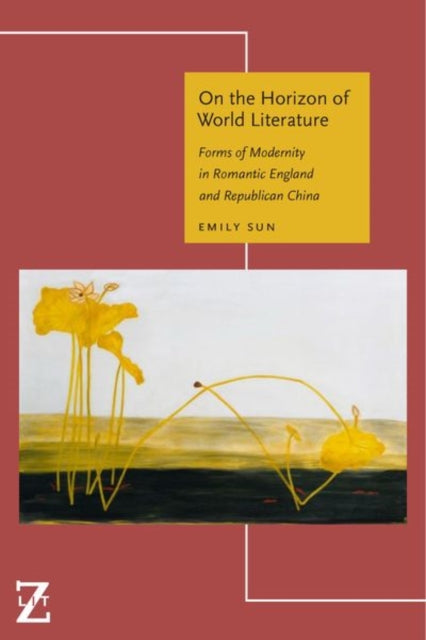 On the Horizon of World Literature - Forms of Modernity in Romantic England and Republican China