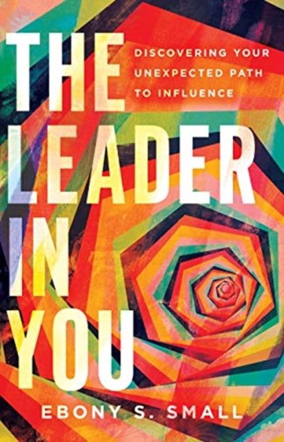 Leader in You – Discovering Your Unexpected Path to Influence