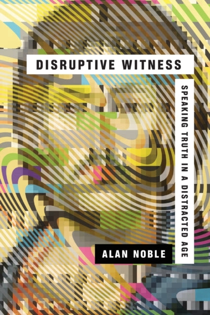 Disruptive Witness – Speaking Truth in a Distracted Age