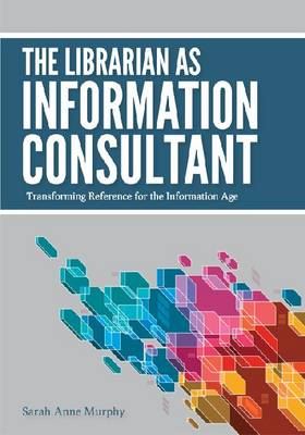 Librarian As Information Consultant: Transforming Reference for the Information Age