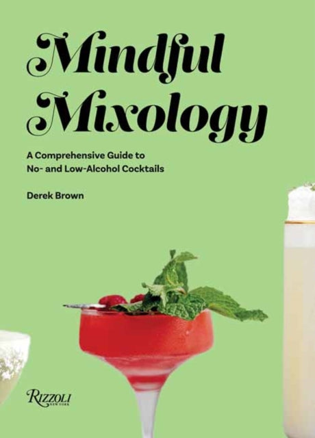 Mindful Mixology - A Comprehensive Guide to Low- and No- Alcohol Drinks with 60 Recipes