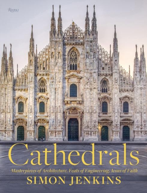 Cathedrals: Masterpieces of Architecture, Feats of Engineering, Icons of Faith