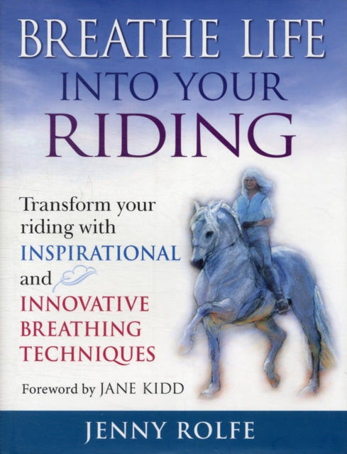 Breathe Life into Your Riding: Transform Your Riding with Inspirational and Innovative Breathing Techniques