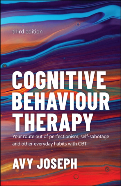 Cognitive Behaviour Therapy - Your Route out of Pe rfectionism, Self-Sabotage and Other Everyday Habi ts with CBT 3e