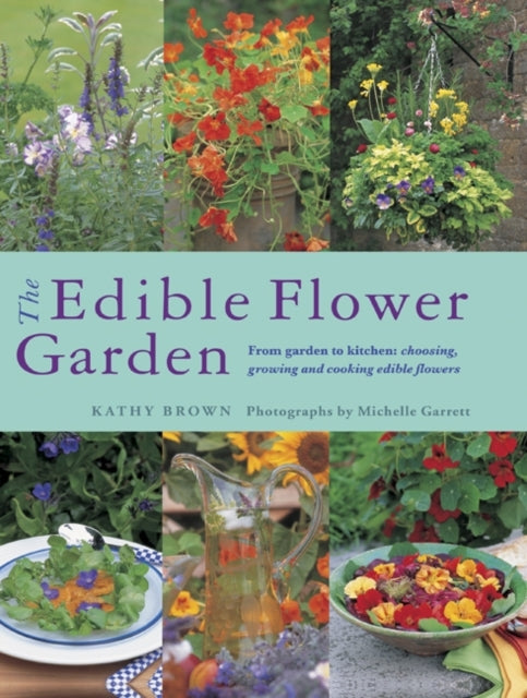 The Edible Flower Garden: From Garden to Kitchen: Choosing, Growing and Cooking Edible Flowers