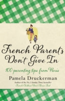 French Parents Don't Give in: 100 Parenting Tips from Paris