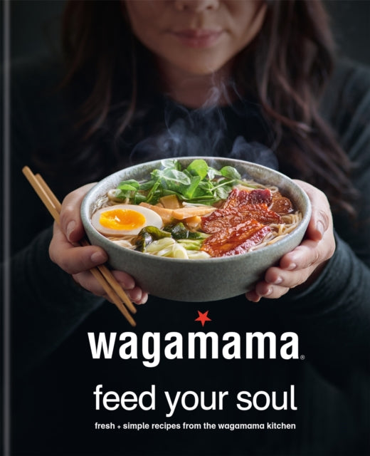 wagamama Feed Your Soul - Fresh + simple recipes from the wagamama kitchen