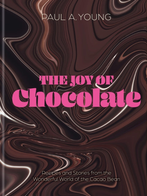 The Joy of Chocolate - Recipes and Stories from the Wonderful World of the Cacao Bean