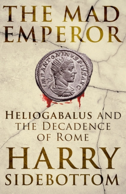 The Mad Emperor - Heliogabalus and the Decadence of Rome