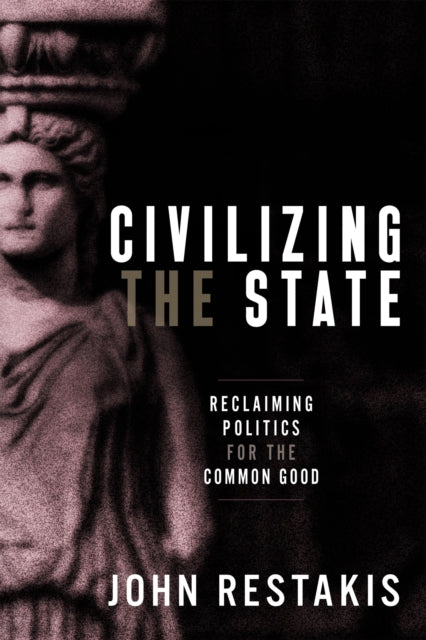 Civilizing the State - Reclaiming Politics for the Common Good