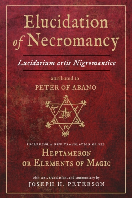 Elucidation of Necromancy - Lucidarium Artis Nigromantice, Attributed to Peter of Abano Including a New Translation of His Heptameron or Elements of Magic