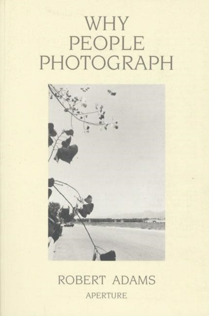 Why People Photograph: Selected Essays and Reviews by Robert Adams