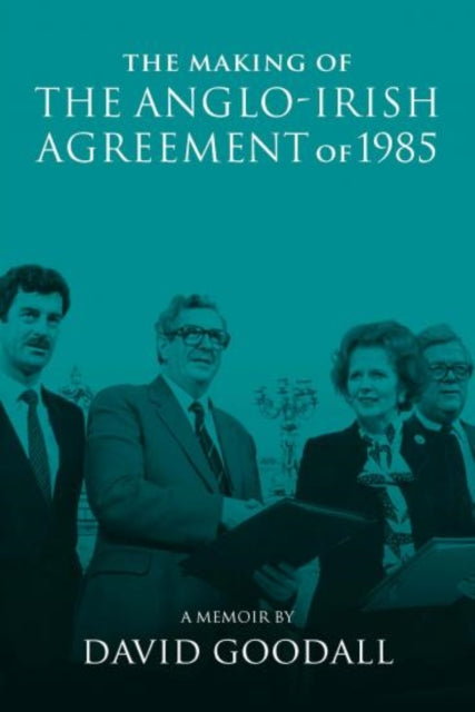 The Making of the Anglo-Irish Agreement of 1985 - A Memoir by David Goodall