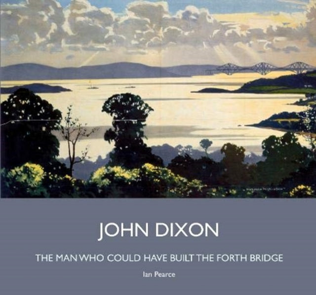 John Dixon - The Man Who Could Have Built the Forth Bridge