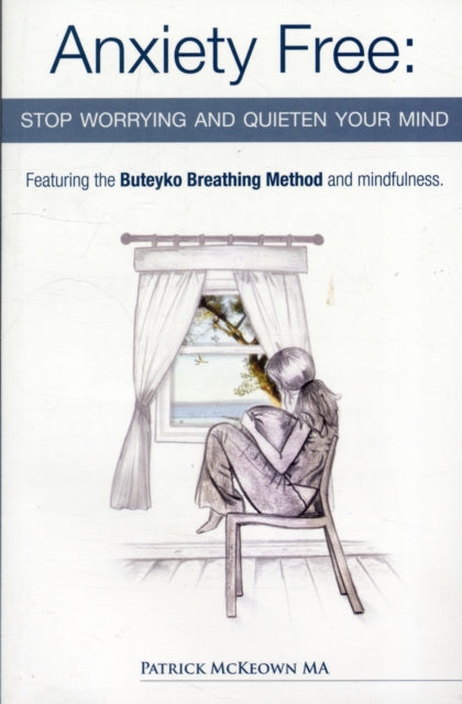 Anxiety Free: Stop Worrying and Quieten Your Mind - The Only Way to Oxygenate Your Brain and Stop Excessive and Useless Thoughts Featuring the Buteyko Breathing Method and Mindfulness