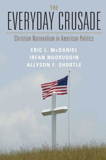 The Everyday Crusade : Christian Nationalism in American Politics