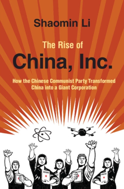 The Rise of China, Inc. - How the Chinese Communist Party Transformed China into a Giant Corporation