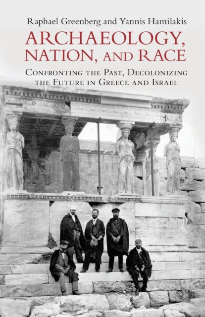 Archaeology, Nation, and Race - Confronting the Past, Decolonizing the Future in Greece and Israel