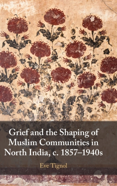 Grief and the Shaping of Muslim Communities in North India, c. 1857-1940s