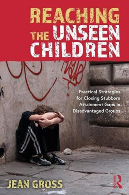 Reaching the Unseen Children - Practical Strategies for Closing Stubborn Attainment Gaps in Disadvantaged Groups