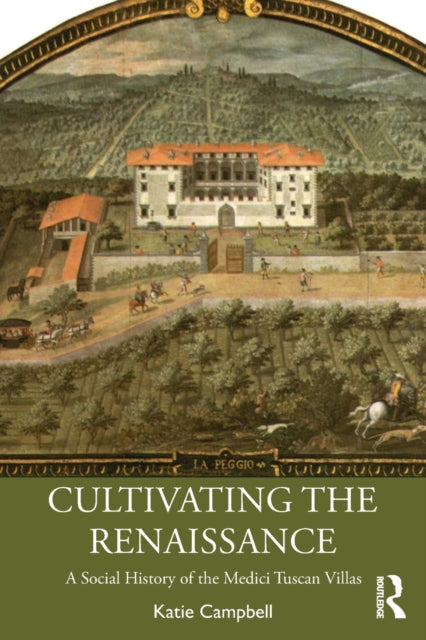 Cultivating the Renaissance - A Social History of the Medici Tuscan Villas
