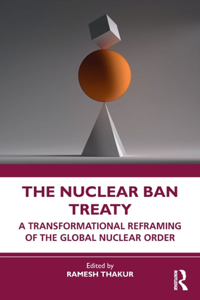 The Nuclear Ban Treaty : A Transformational Reframing of the Global Nuclear Order